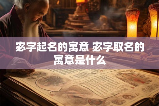 宓字起名的寓意 宓字取名的寓意是什么