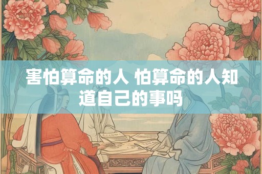 害怕算命的人 怕算命的人知道自己的事吗