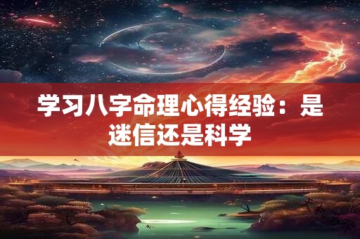 学习八字命理心得经验：是迷信还是科学