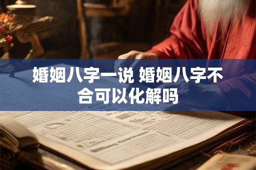 婚姻八字一说 婚姻八字不合可以化解吗
