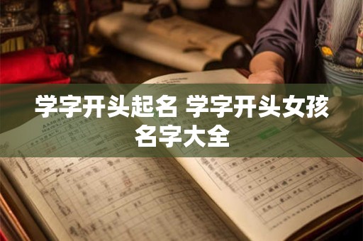 学字开头起名 学字开头女孩名字大全