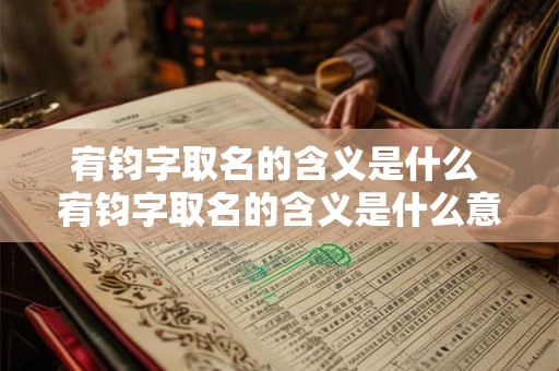 宥钧字取名的含义是什么 宥钧字取名的含义是什么意思