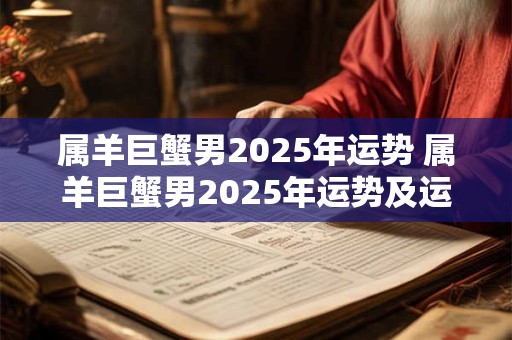 属羊巨蟹男2025年运势 属羊巨蟹男2025年运势及运程