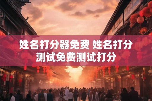 姓名打分器免费 姓名打分测试免费测试打分