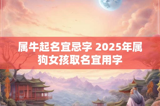 属牛起名宜忌字 2026年属狗女孩取名宜用字 属牛起名宜忌字 2026年属狗女孩取名宜用字