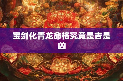 宝剑化青龙命格究竟是吉是凶