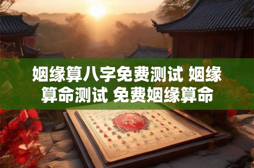 姻缘算八字免费测试 姻缘算命测试 免费姻缘算命
