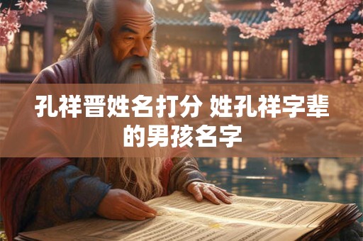 孔祥晋姓名打分 姓孔祥字辈的男孩名字