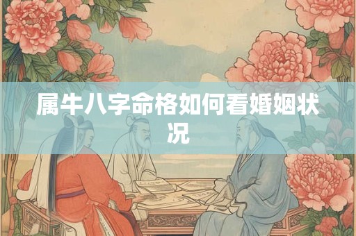 详细阅读:属牛八字命格如何看婚姻状况 属牛八字命格如何看婚姻状况