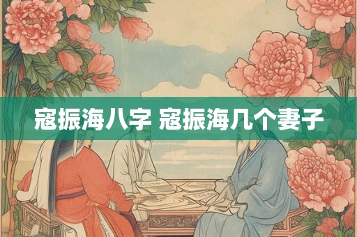 寇振海八字 寇振海几个妻子