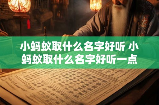 小蚂蚁取什么名字好听 小蚂蚁取什么名字好听一点 小蚂蚁取什么名字好听 小蚂蚁取什么名字好听一点