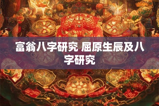 富翁八字研究 屈原生辰及八字研究