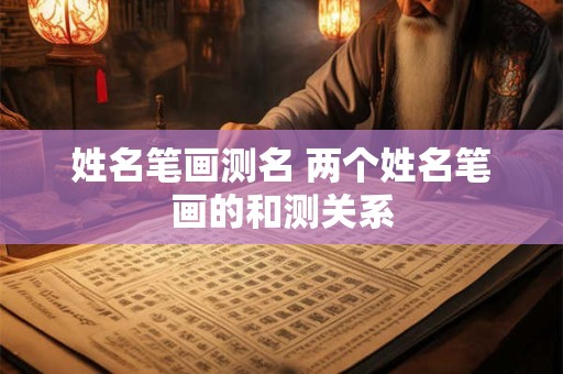 姓名笔画测名 两个姓名笔画的和测关系 姓名笔画测名 两个姓名笔画的和测关系