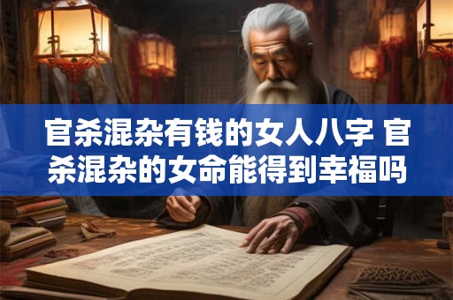 官杀混杂有钱的女人八字 官杀混杂的女命能得到幸福吗