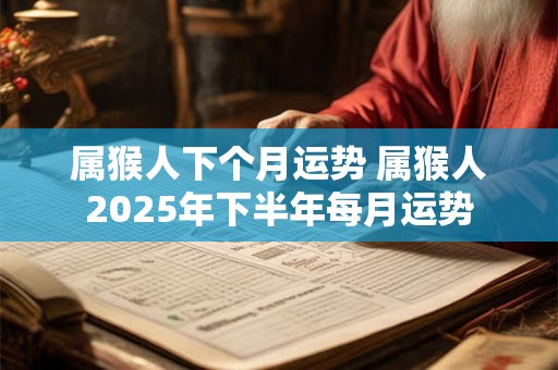 属猴人下个月运势 属猴人2026年下半年每月运势