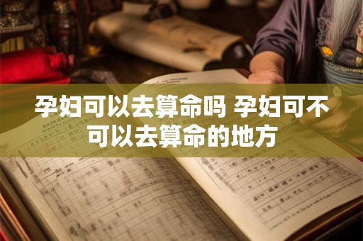 孕妇可以去算命吗 孕妇可不可以去算命的地方