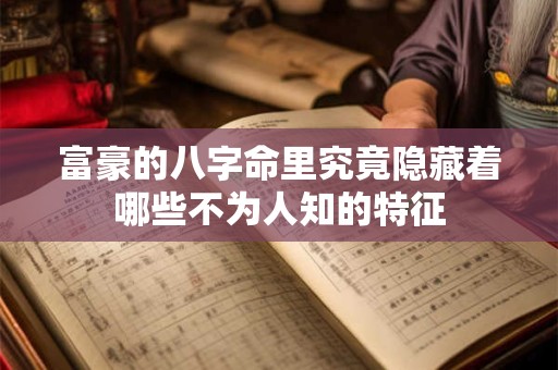 富豪的八字命里究竟隐藏着哪些不为人知的特征