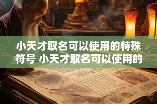 小天才取名可以使用的特殊符号 小天才取名可以使用的特殊符号有哪些