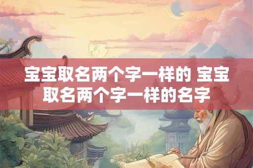 宝宝取名两个字一样的 宝宝取名两个字一样的名字 宝宝取名两个字一样的 宝宝取名两个字一样的名字
