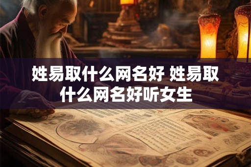 姓易取什么网名好 姓易取什么网名好听女生