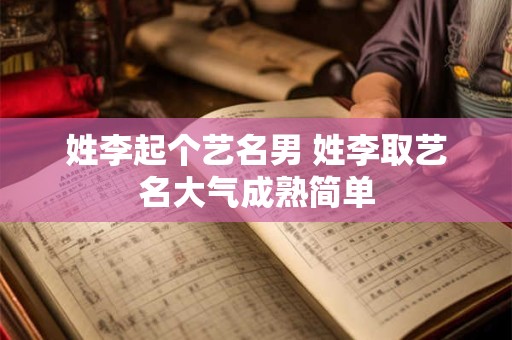 姓李起个艺名男 姓李取艺名大气成熟简单