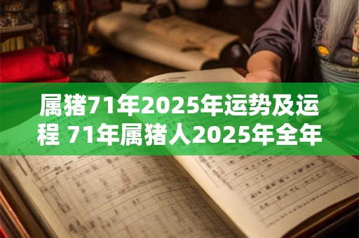 属猪71年2025年运势及运程 71年属猪人2025年全年运势及运程 属猪71年2025年运势及运程 71年属猪人2025年全年运势及运程