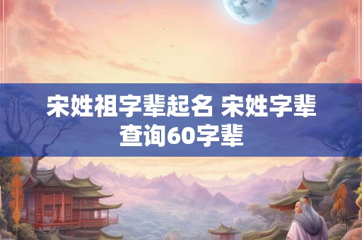 宋姓祖字辈起名 宋姓字辈查询60字辈
