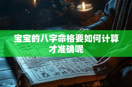 宝宝的八字命格要如何计算才准确呢
