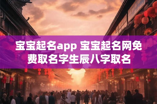 宝宝起名app 宝宝起名网免费取名字生辰八字取名