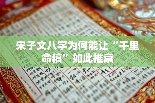 宋子文八字为何能让“千里命稿”如此推崇