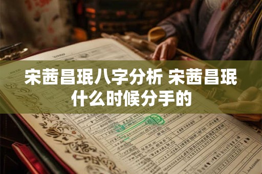 宋茜昌珉八字分析 宋茜昌珉什么时候分手的
