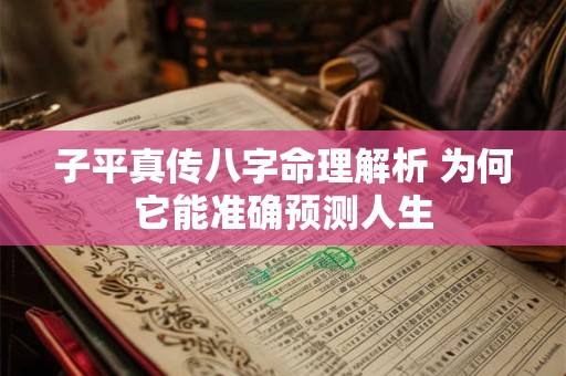 子平真传八字命理解析 为何它能准确预测人生