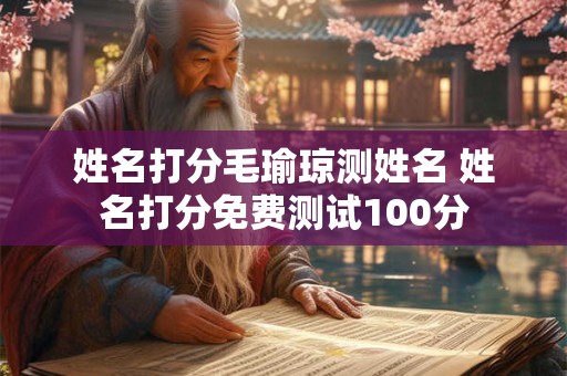 姓名打分毛瑜琼测姓名 姓名打分免费测试100分