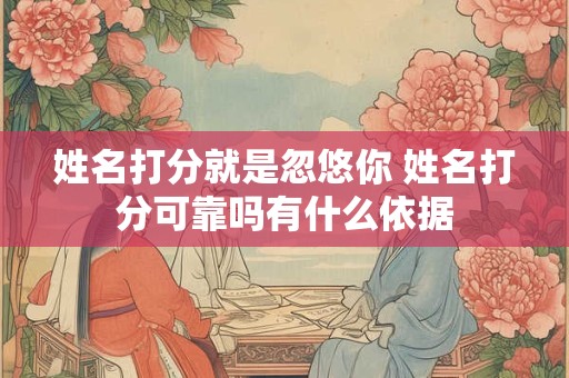 姓名打分就是忽悠你 姓名打分可靠吗有什么依据