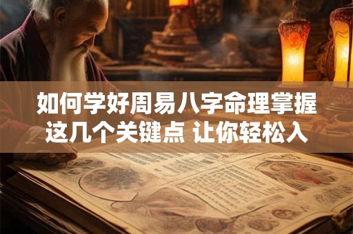 如何学好周易八字命理掌握这几个关键点 让你轻松入门