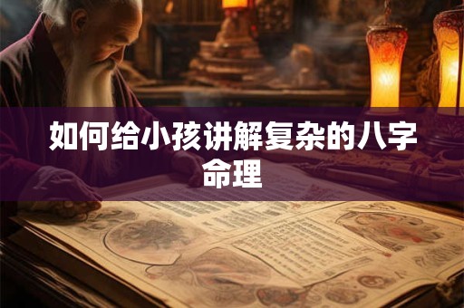 如何给小孩讲解复杂的八字命理