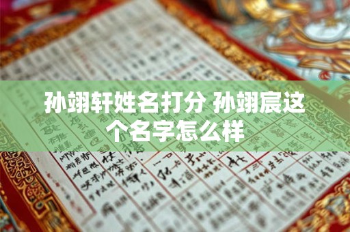 孙翊轩姓名打分 孙翊宸这个名字怎么样