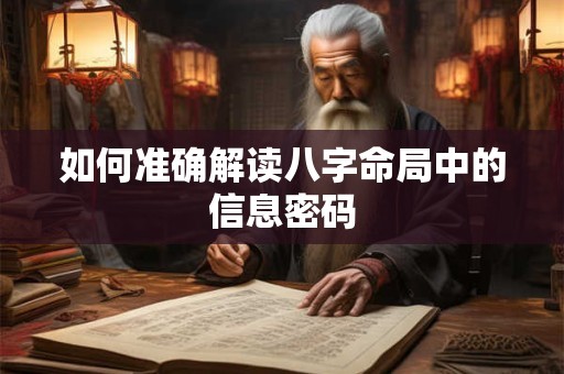 如何准确解读八字命局中的信息密码