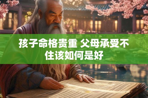 孩子命格贵重 父母承受不住该如何是好