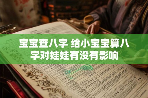 宝宝查八字 给小宝宝算八字对娃娃有没有影响