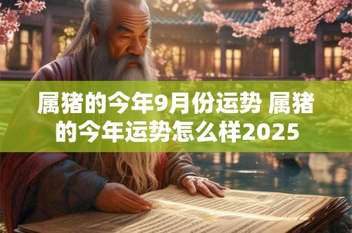 属猪的今年9月份运势 属猪的今年运势怎么样2026