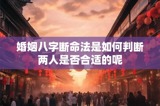 婚姻八字断命法是如何判断两人是否合适的呢