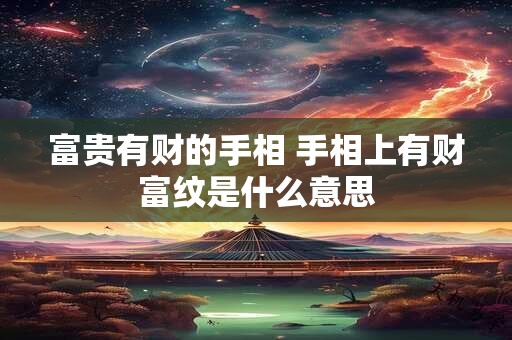 富贵有财的手相 手相上有财富纹是什么意思