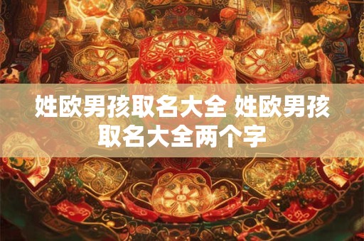 姓欧男孩取名大全 姓欧男孩取名大全两个字