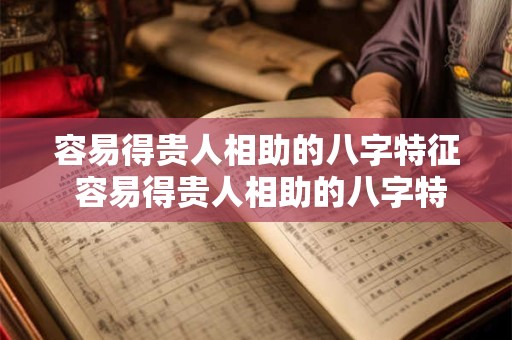 容易得贵人相助的八字特征 容易得贵人相助的八字特征有哪些