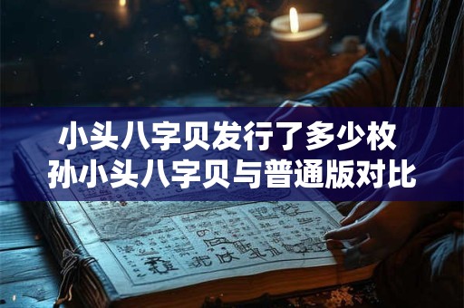 小头八字贝发行了多少枚 孙小头八字贝与普通版对比