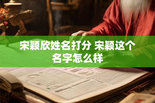 宋颖欣姓名打分 宋颖这个名字怎么样