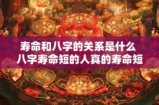 寿命和八字的关系是什么 八字寿命短的人真的寿命短吗