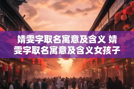 婧雯字取名寓意及含义 婧雯字取名寓意及含义女孩子