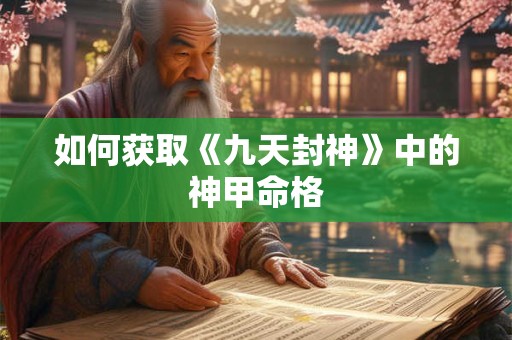 如何获取《九天封神》中的神甲命格
